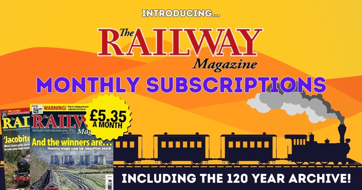 Introducing The Railway Magazine monthly subscriptions